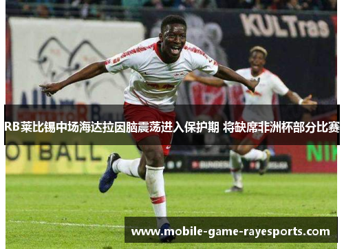 RB莱比锡中场海达拉因脑震荡进入保护期 将缺席非洲杯部分比赛 RB莱比锡中场海达拉因脑震荡进入保护期 将缺席非洲杯部分比赛