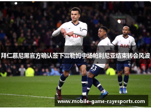 拜仁慕尼黑官方确认签下富勒姆中场帕利尼亚结束转会风波