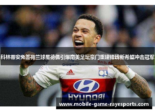 科林蒂安免签荷兰球星德佩引爆南美足坛豪门重建锋线新希望冲击冠军