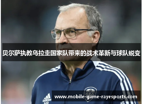 贝尔萨执教乌拉圭国家队带来的战术革新与球队蜕变