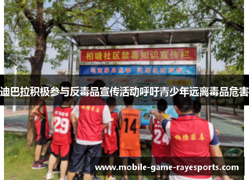迪巴拉积极参与反毒品宣传活动呼吁青少年远离毒品危害