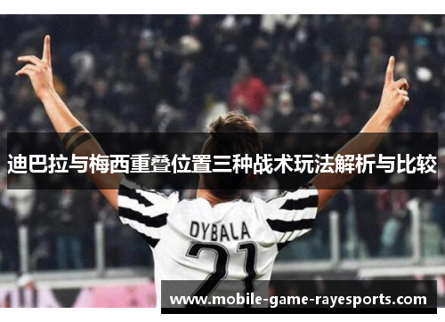迪巴拉与梅西重叠位置三种战术玩法解析与比较