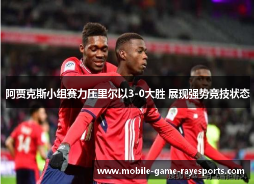 阿贾克斯小组赛力压里尔以3-0大胜 展现强势竞技状态