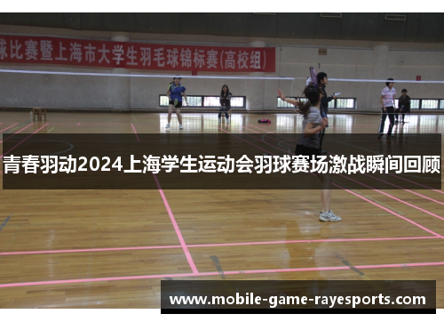青春羽动2024上海学生运动会羽球赛场激战瞬间回顾 青春羽动2024上海学生运动会羽球赛场激战瞬间回顾