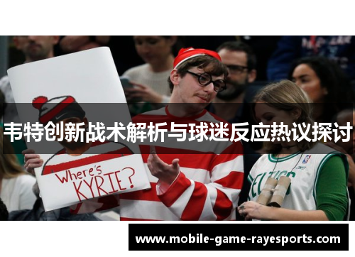 韦特创新战术解析与球迷反应热议探讨