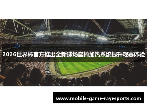2026世界杯官方推出全新球场座椅加热系统提升观赛体验