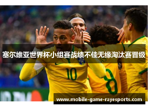 塞尔维亚世界杯小组赛战绩不佳无缘淘汰赛晋级